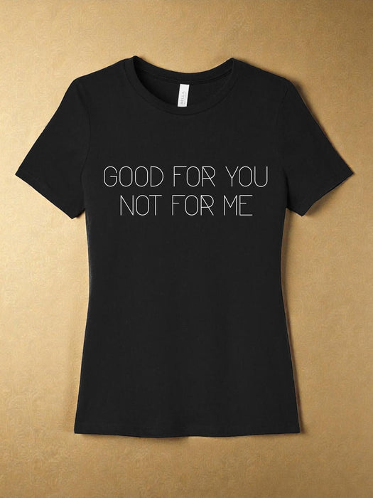 "Good for You. Not for Me." T-Shirt