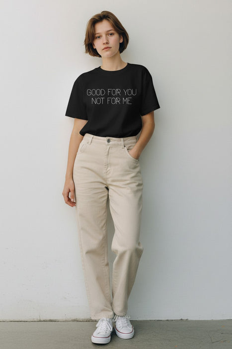 "Good for You. Not for Me." T-Shirt